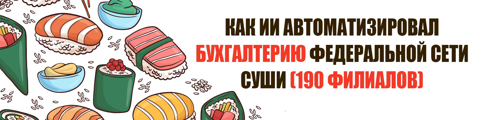 Как ИИ автоматизировал бухгалтерию федеральной сети суши (190 филиалов)